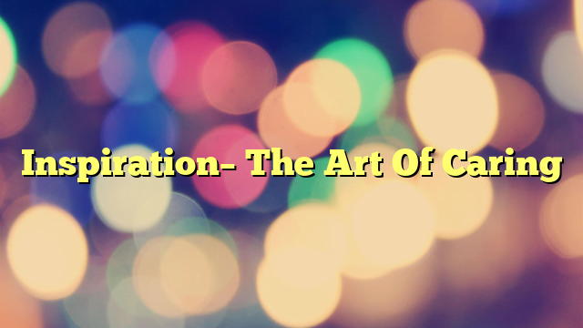 Inspiration– The Art Of Caring